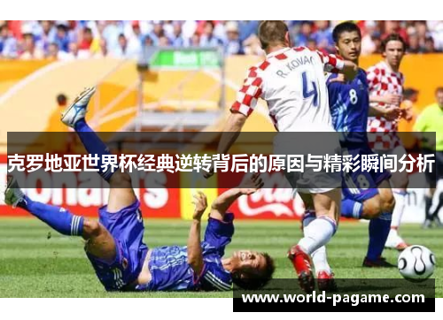 克罗地亚世界杯经典逆转背后的原因与精彩瞬间分析 克罗地亚世界杯经典逆转背后的原因与精彩瞬间分析