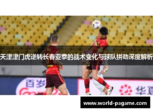 天津津门虎逆转长春亚泰的战术变化与球队拼劲深度解析