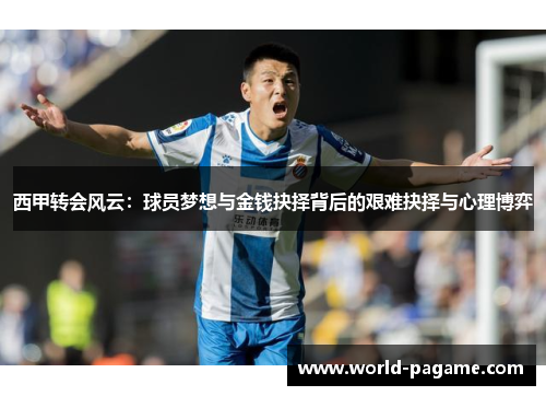 西甲转会风云：球员梦想与金钱抉择背后的艰难抉择与心理博弈