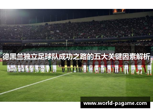 德黑兰独立足球队成功之路的五大关键因素解析