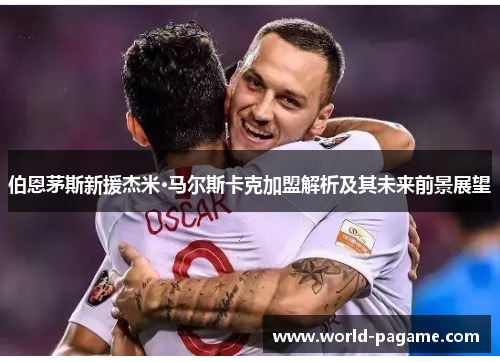 伯恩茅斯新援杰米·马尔斯卡克加盟解析及其未来前景展望