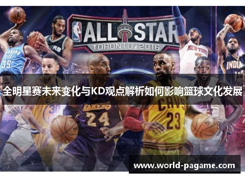 全明星赛未来变化与KD观点解析如何影响篮球文化发展