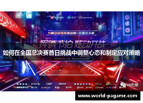 如何在全国总决赛首日挑战中调整心态和制定应对策略 如何在全国总决赛首日挑战中调整心态和制定应对策略