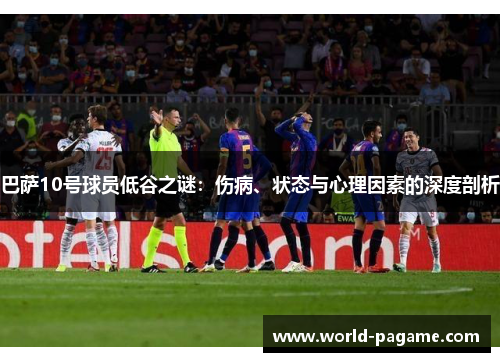 巴萨10号球员低谷之谜：伤病、状态与心理因素的深度剖析