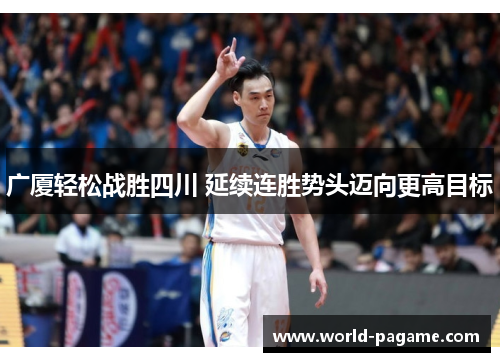 广厦轻松战胜四川 延续连胜势头迈向更高目标 广厦轻松战胜四川 延续连胜势头迈向更高目标