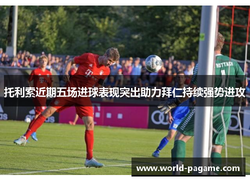 托利索近期五场进球表现突出助力拜仁持续强势进攻