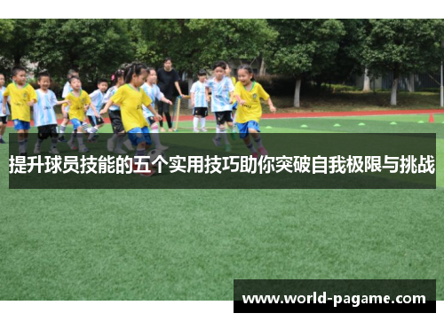 提升球员技能的五个实用技巧助你突破自我极限与挑战