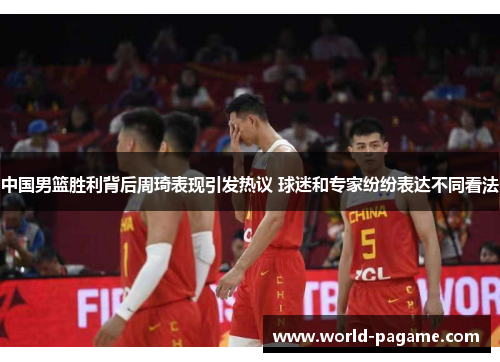 中国男篮胜利背后周琦表现引发热议 球迷和专家纷纷表达不同看法