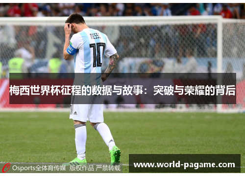 梅西世界杯征程的数据与故事:突破与荣耀的背后 梅西世界杯征程的数据与故事:突破与荣耀的背后
