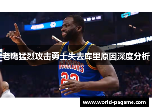 老鹰猛烈攻击勇士失去库里原因深度分析