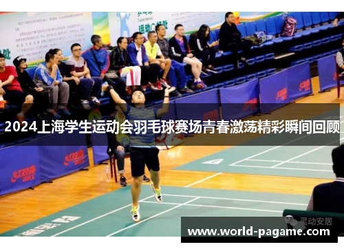 2024上海学生运动会羽毛球赛场青春激荡精彩瞬间回顾 2024上海学生运动会羽毛球赛场青春激荡精彩瞬间回顾