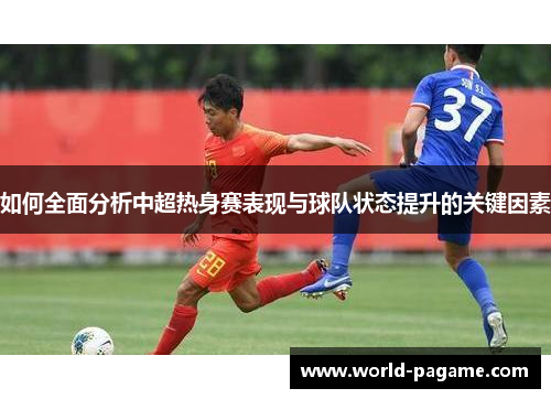 如何全面分析中超热身赛表现与球队状态提升的关键因素