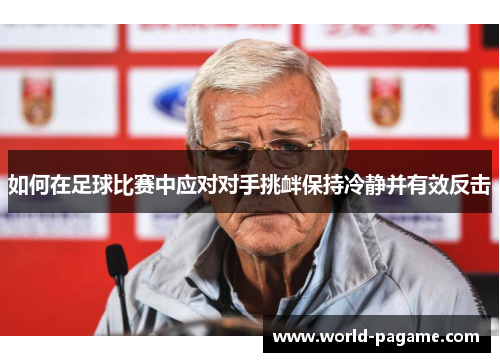 如何在足球比赛中应对对手挑衅保持冷静并有效反击