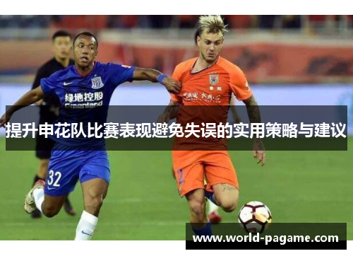 提升申花队比赛表现避免失误的实用策略与建议