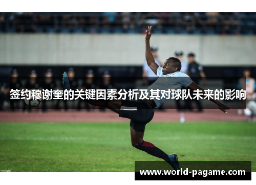 签约穆谢奎的关键因素分析及其对球队未来的影响