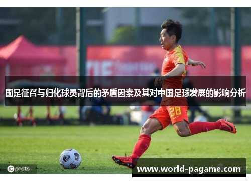国足征召与归化球员背后的矛盾因素及其对中国足球发展的影响分析