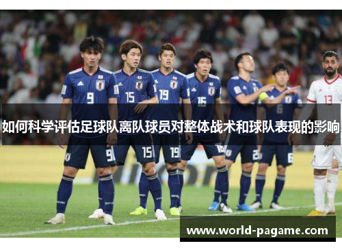 如何科学评估足球队离队球员对整体战术和球队表现的影响 如何科学评估足球队离队球员对整体战术和球队表现的影响