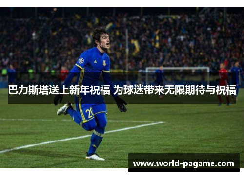 巴力斯塔送上新年祝福 为球迷带来无限期待与祝福