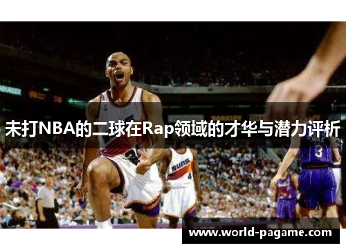 未打NBA的二球在Rap领域的才华与潜力评析