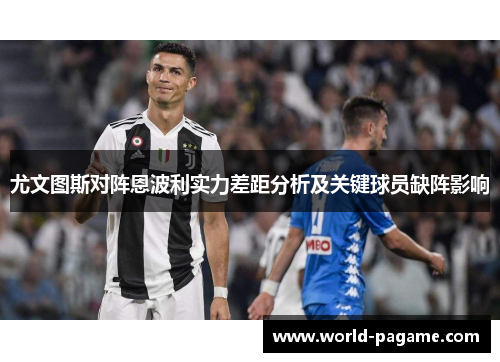 尤文图斯对阵恩波利实力差距分析及关键球员缺阵影响