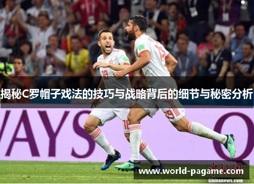 揭秘C罗帽子戏法的技巧与战略背后的细节与秘密分析 揭秘C罗帽子戏法的技巧与战略背后的细节与秘密分析