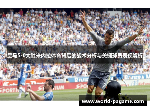 皇马5-0大胜米内拉体育背后的战术分析与关键球员表现解析