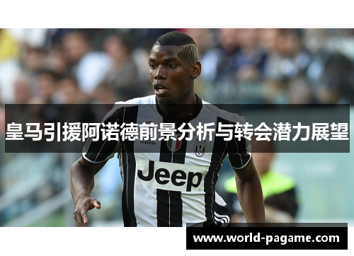 皇马引援阿诺德前景分析与转会潜力展望 皇马引援阿诺德前景分析与转会潜力展望