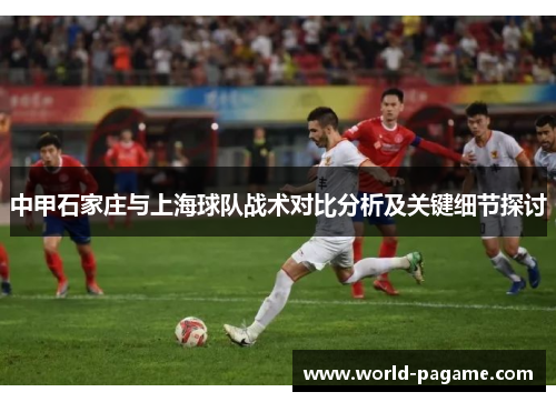 中甲石家庄与上海球队战术对比分析及关键细节探讨