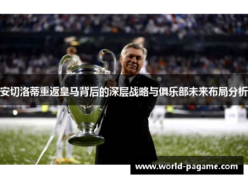 安切洛蒂重返皇马背后的深层战略与俱乐部未来布局分析