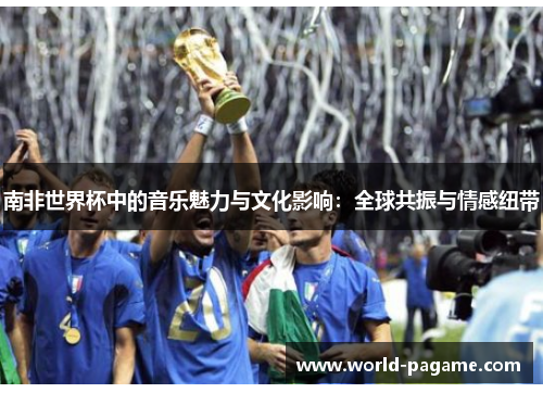 南非世界杯中的音乐魅力与文化影响：全球共振与情感纽带