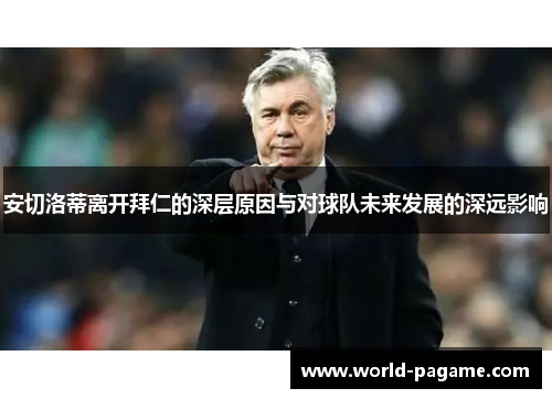 安切洛蒂离开拜仁的深层原因与对球队未来发展的深远影响