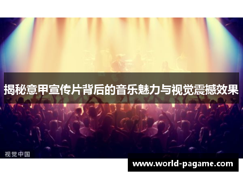 揭秘意甲宣传片背后的音乐魅力与视觉震撼效果