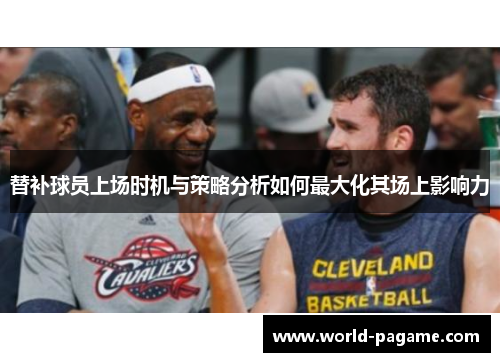 替补球员上场时机与策略分析如何最大化其场上影响力