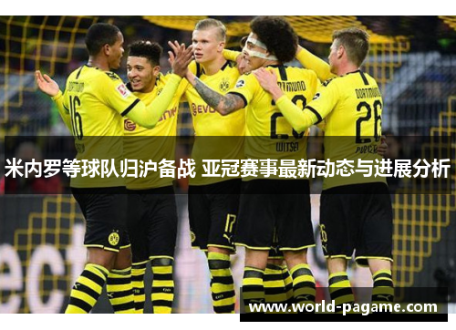 米内罗等球队归沪备战 亚冠赛事最新动态与进展分析