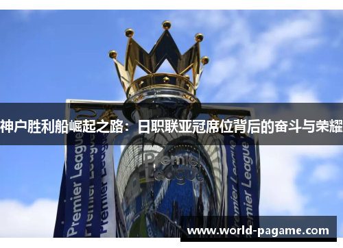 神户胜利船崛起之路：日职联亚冠席位背后的奋斗与荣耀