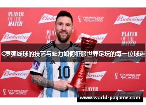 C罗弧线球的技艺与魅力如何征服世界足坛的每一位球迷