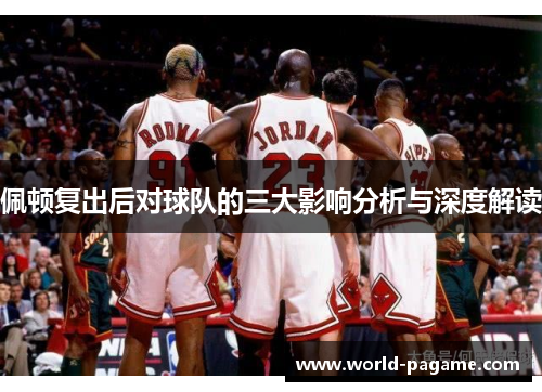 佩顿复出后对球队的三大影响分析与深度解读