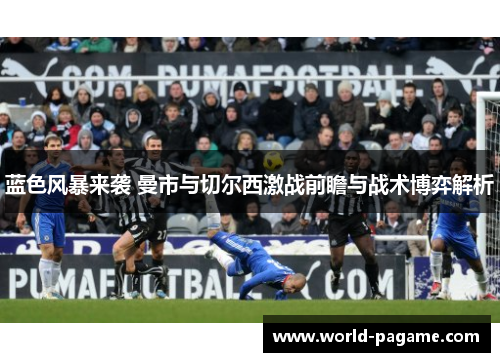 蓝色风暴来袭 曼市与切尔西激战前瞻与战术博弈解析