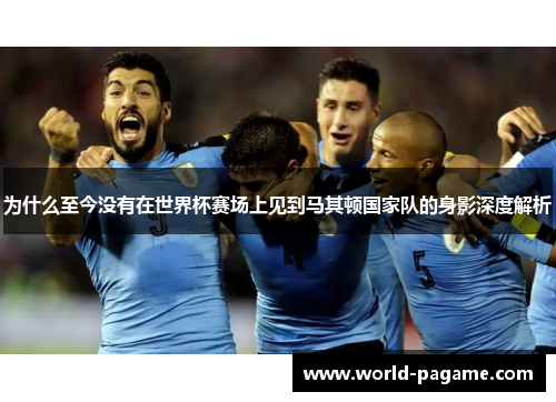 为什么至今没有在世界杯赛场上见到马其顿国家队的身影深度解析