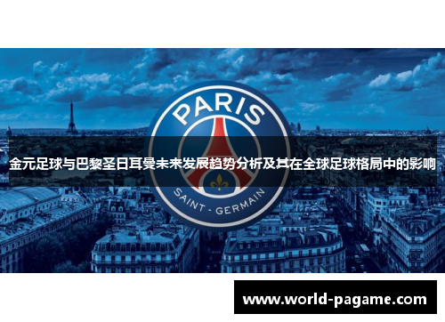 金元足球与巴黎圣日耳曼未来发展趋势分析及其在全球足球格局中的影响 金元足球与巴黎圣日耳曼未来发展趋势分析及其在全球足球格局中的影响