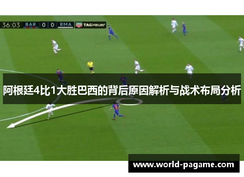 阿根廷4比1大胜巴西的背后原因解析与战术布局分析