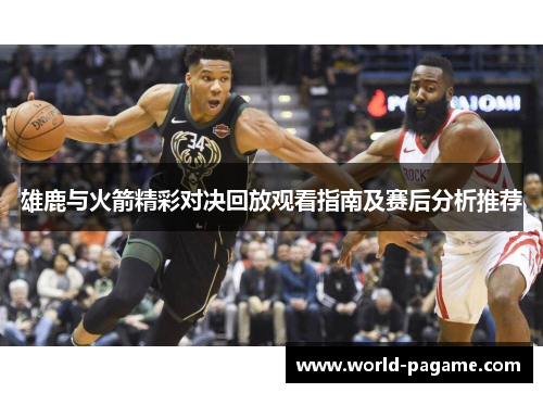 雄鹿与火箭精彩对决回放观看指南及赛后分析推荐