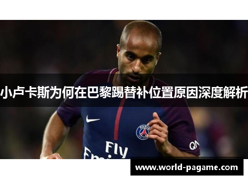 小卢卡斯为何在巴黎踢替补位置原因深度解析