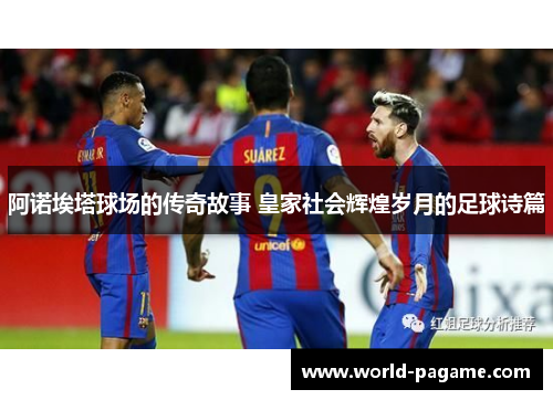 阿诺埃塔球场的传奇故事 皇家社会辉煌岁月的足球诗篇