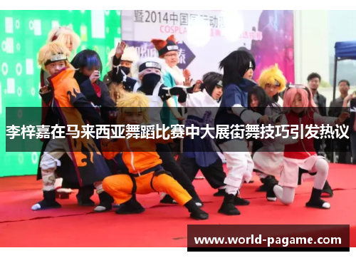 李梓嘉在马来西亚舞蹈比赛中大展街舞技巧引发热议