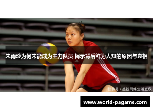 朱雨玲为何未能成为主力队员 揭示背后鲜为人知的原因与真相