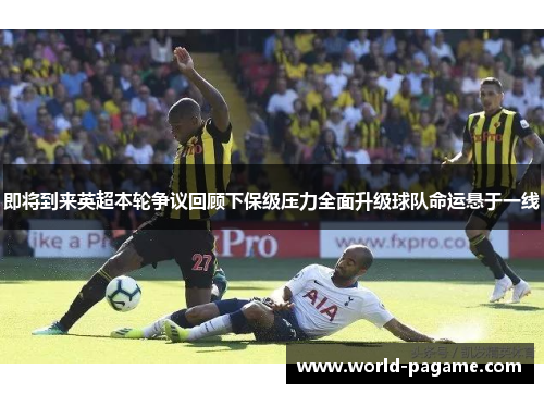 即将到来英超本轮争议回顾下保级压力全面升级球队命运悬于一线