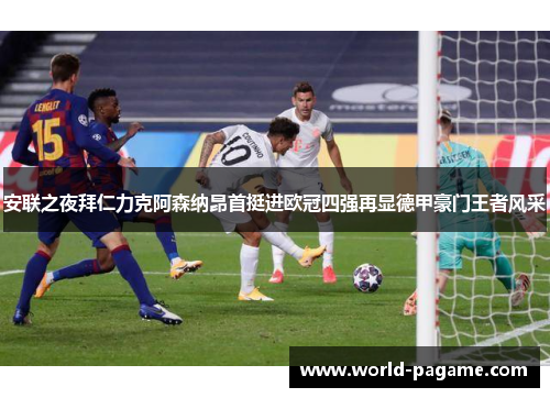 安联之夜拜仁力克阿森纳昂首挺进欧冠四强再显德甲豪门王者风采