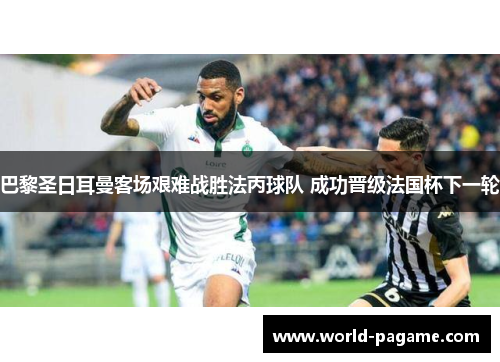 巴黎圣日耳曼客场艰难战胜法丙球队 成功晋级法国杯下一轮