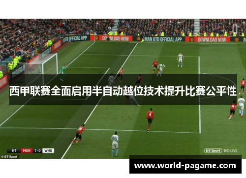 西甲联赛全面启用半自动越位技术提升比赛公平性